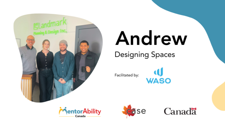 Andrew: Designing Spaces. Facilitated by WASO. Logos: MentorAbility Canada, CASE the Canadian Association for Supported Employment and the Government of Canada.