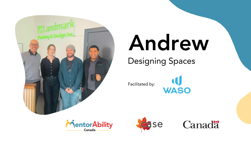 Andrew: Designing Spaces. Facilitated by WASO. Logos: MentorAbility Canada, CASE the Canadian Association for Supported Employment and the Government of Canada.