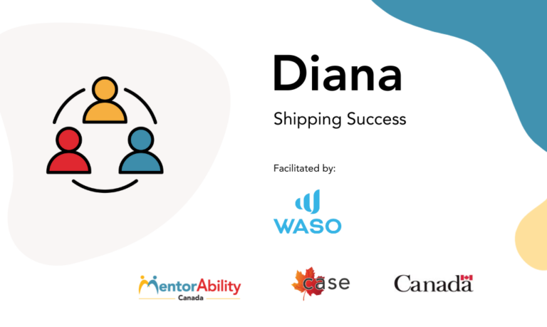 Diana: Shipping Success. Facilitated by WASO. Logos: MentorAbility, CASE, the Government of Canada.