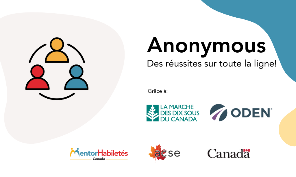 Anonyme : des succès partout ! Facilité par la Marche des dix sous et ODEN. Logos : MentorAbility, Case, Gouvernement du Canada.