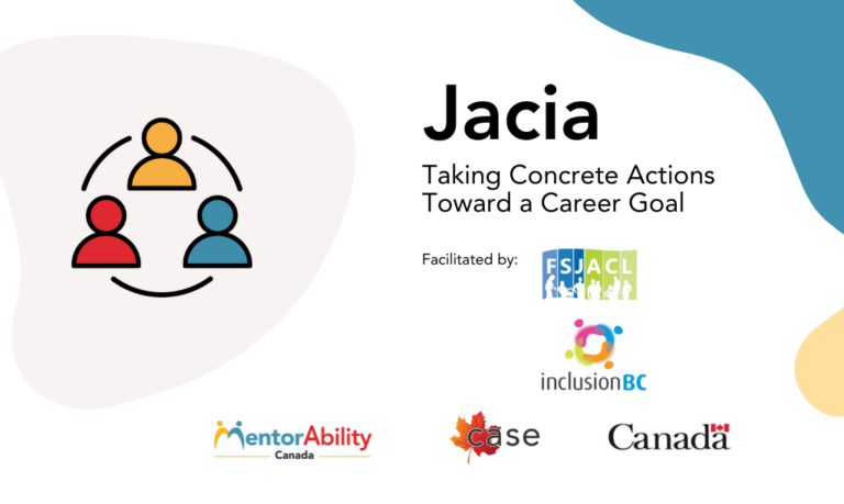 Jacia: Taking Concrete Actions Toward a Career Goal. Facilitated by: Fort St John Community Living, Inclusion BC. Logos: MentorAbility, CASE, Canada