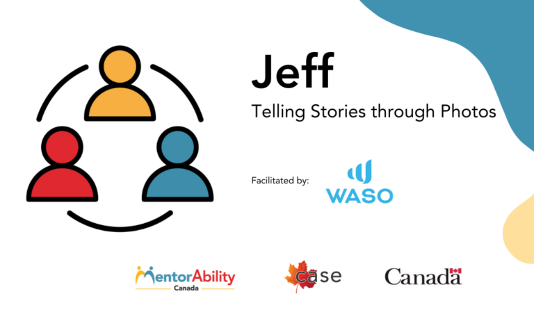 Jeff: Telling Stories through Photos. Facilitated by WASO. Logos: MentorAbility Canada, the Canadian Association for Supported Employment and the Government of Canada.