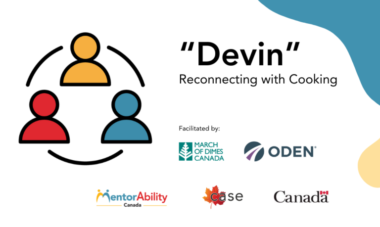 “Devin”: Reconnecting with Cooking. Facilitated by March of Dimes Canada. March of Dimes Canada, ODEN. Logos: MentorAbility Canada, the Canadian Association for Supported Employment and the Government of Canada.