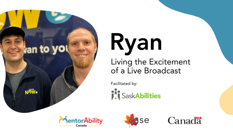 Ryan: Living the Excitement of a Live Broadcast. Facilitated by Saskabilities. Logos: MentorAbility Canada, the Canadian Association for Supported Employment and the Government of Canada.