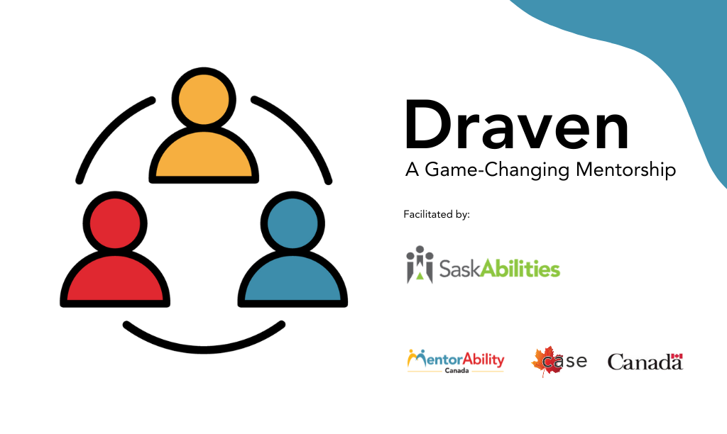 Draven: A Game-Changing Mentorship. Facilitated by Saskabilities. Logos: MentorAbility Canada, the Canadian Association for Supported Employment and the Government of Canada.