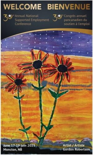 Front of welcome card. Welcome. 30th Annual National Supported Employment Conference. Bienvenue. 30e Congrès annuel pancanadien du soutien à l'emploi. June 17-19 juin 2025. Moncton, NB. Artist/Artiste Gordon Robertson. Painted: blue sky with lines of white dots; yellow background with orange and black daisies on long green stems; blue/grey dirt at bottom with scallop edge and a red dot in each scallop.