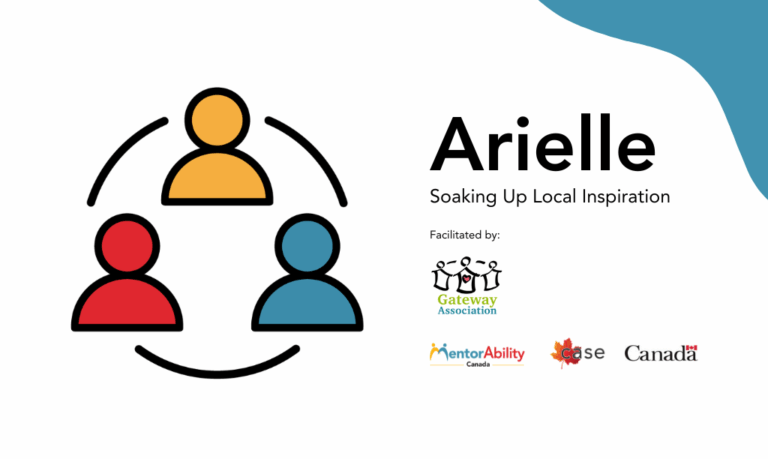 Arielle: Soaking Up Local Inspiration. Facilitated by Gateway Association. Logos: MentorAbility Canada, the Canadian Association for Supported Employment and the Government of Canada.