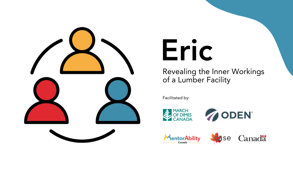 Eric: Revealing the Inner Workings of a Lumber Facility. Facilitated by March of Dimes Canada. Logos: MentorAbility Canada, the Canadian Association for Supported Employment and the Government of Canada.