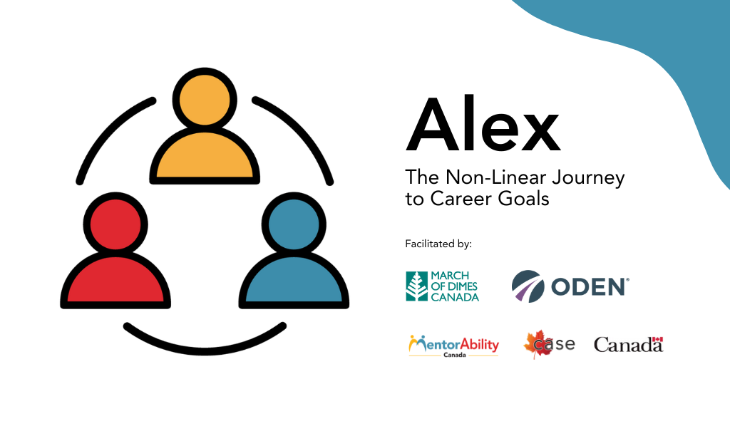 Alex: The Non-Linear Journey to Career Goals. Facilitated by March of Dimes Canada. Logos: MentorAbility Canada, the Canadian Association for Supported Employment and the Government of Canada.