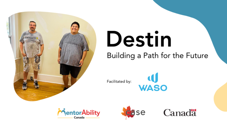 Destin: Building a Path for the Future. Facilitated by WASO. Logos: MentorAbility Canada, the Canadian Association for Supported Employment and the Government of Canada.