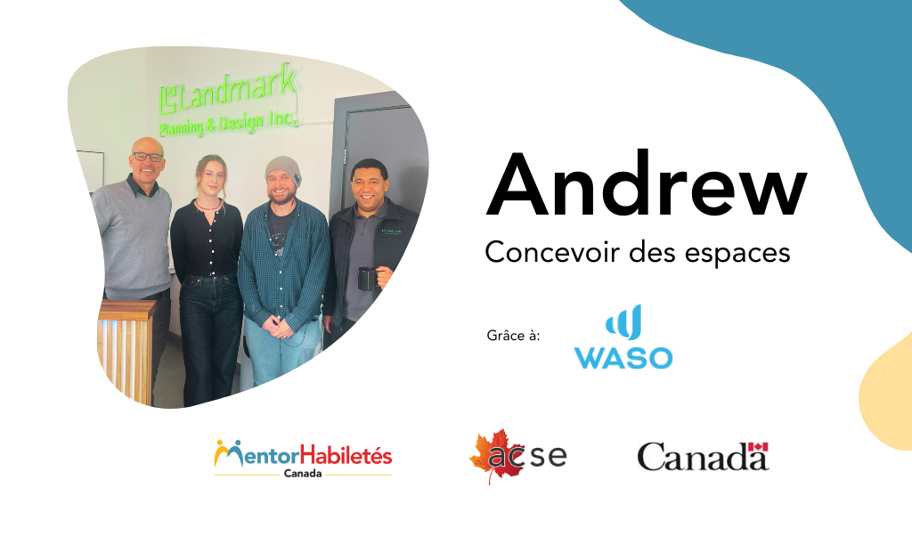 Andrew : Concevoir des espaces. Grâce à: WASO. Logos: MentorHabiletés Canada, ACSE, Gouvernement du Canada.