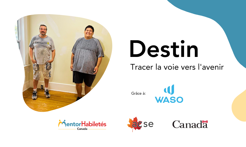 Destin : Tracer la voie vers l'avenir. Grâce à: WASO. Logos: MentorHabiletés Canada, ACSE, Gouvernement du Canada.