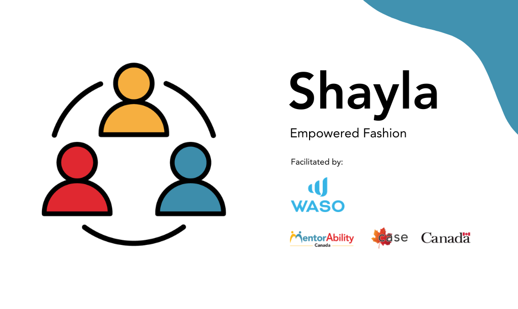 Shayla: Empowered Fashion. Facilitated by WASO. Logos: MentorAbility Canada, the Canadian Association for Supported Employment and the Government of Canada.