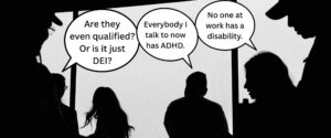 Silhouettes of five people having conversation. Speech bubbles: "Are they even qualified? Or is it just DEI?" "Everybody I talk to now has ADHD." "No one at work has disability."