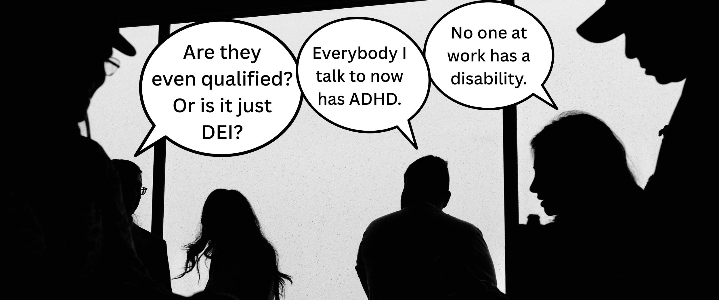 Silhouettes of five people having conversation. Speech bubbles: "Are they even qualified? Or is it just DEI?" "Everybody I talk to now has ADHD." "No one at work has disability."