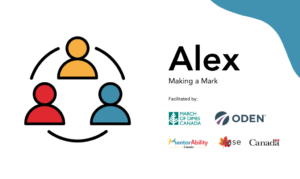 Alex: Making a Mark. Facilitated by March of Dimes Canada. Logos: Ontario Disability Employment Network, MentorAbility Canada, the Canadian Association for Supported Employment and the Government of Canada.