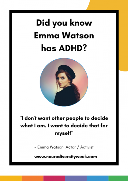 Did you know Emma Watson has ADHD? "I don't want other people to decide what I am. I want to decide that for myself." Emma Watson, Actor/Activist. www.neurodiversityweek.com