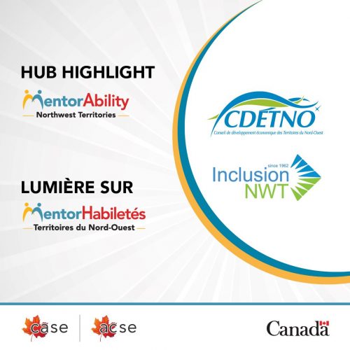 Hub Highlight MentorAbility Northwest Territories. CDETNO. Inclusion NWT - since 1962. Lumière sur MentorHabiletés Territoires du Nord-Ouest. CDÉTNO - Conseil de développement économique des Territoires du Nord-Ouest. Inclusion NWT. ACSE. Gouvernement du Canada. CASE. Government of Canada.